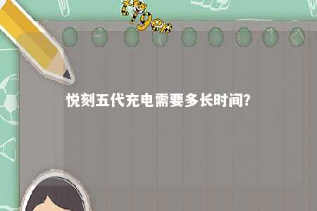 悦刻五代充电需要多长时间？ 
